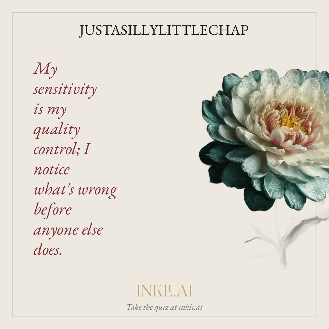 My sensitivity is my quality control; I notice what's wrong before anyone else does.