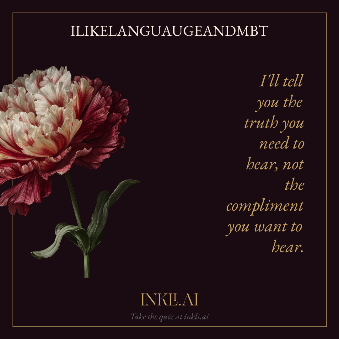 I'll tell you the truth you need to hear, not the compliment you want to hear.