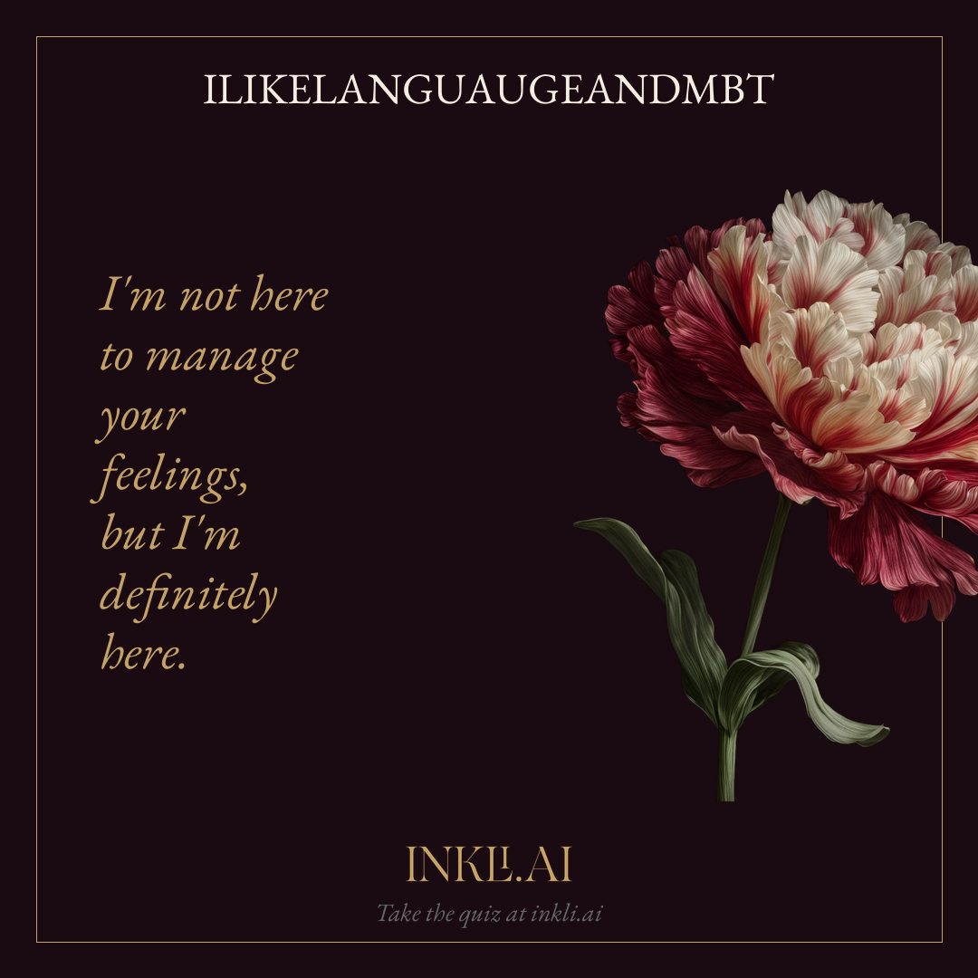 I'm not here to manage your feelings, but I'm definitely here.