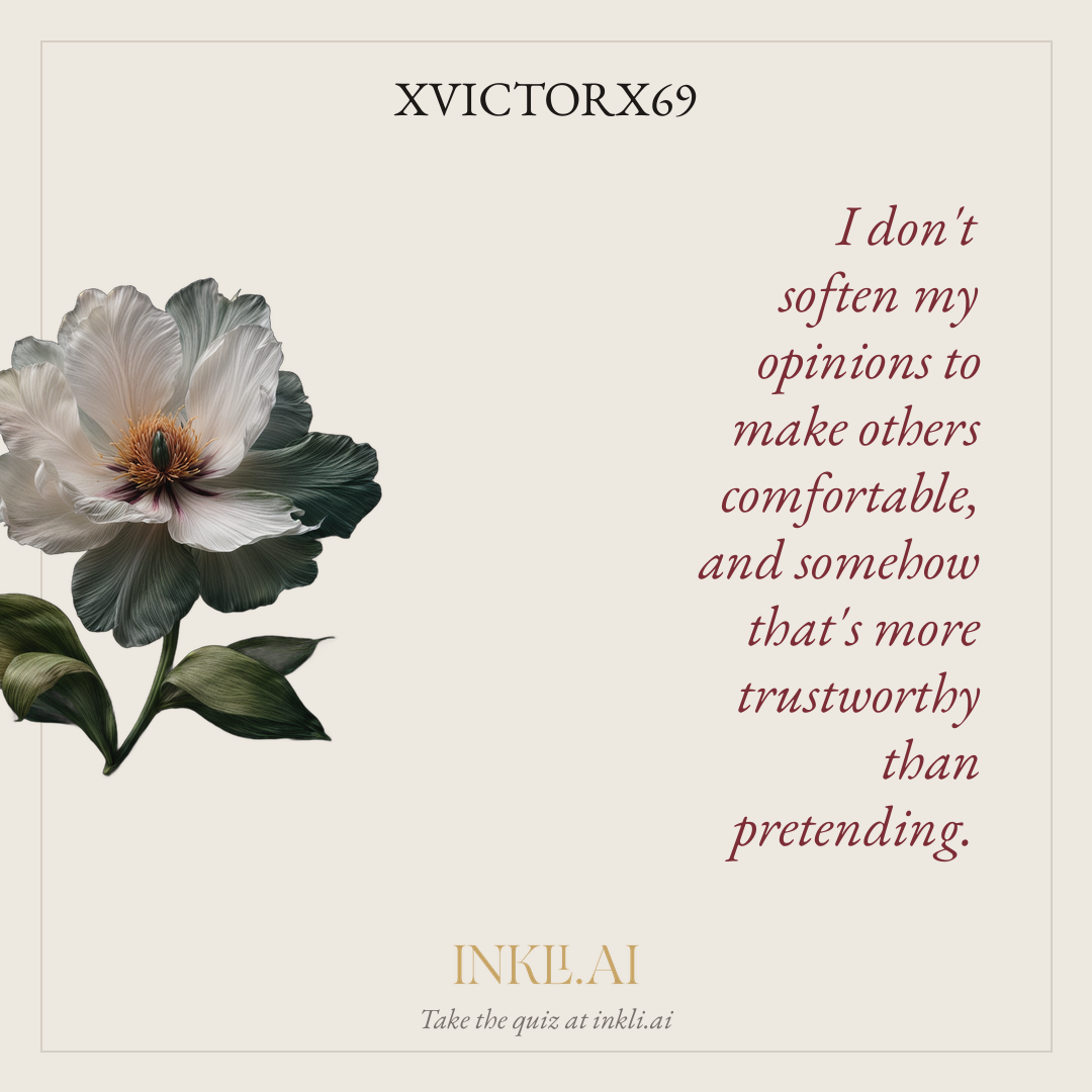 I don't soften my opinions to make others comfortable, and somehow that's more trustworthy than pretending.