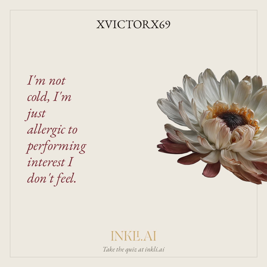I'm not cold, I'm just allergic to performing interest I don't feel.