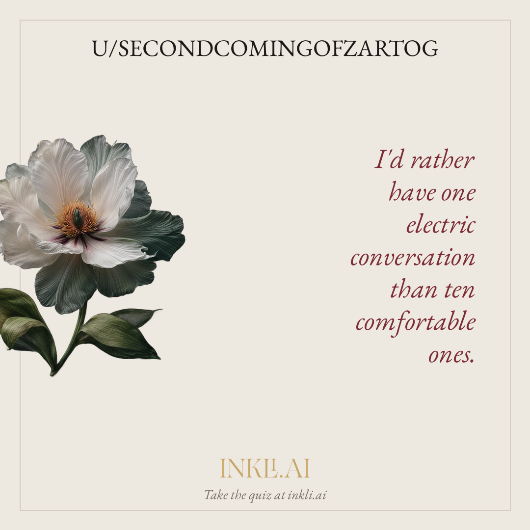 I'd rather have one electric conversation than ten comfortable ones.