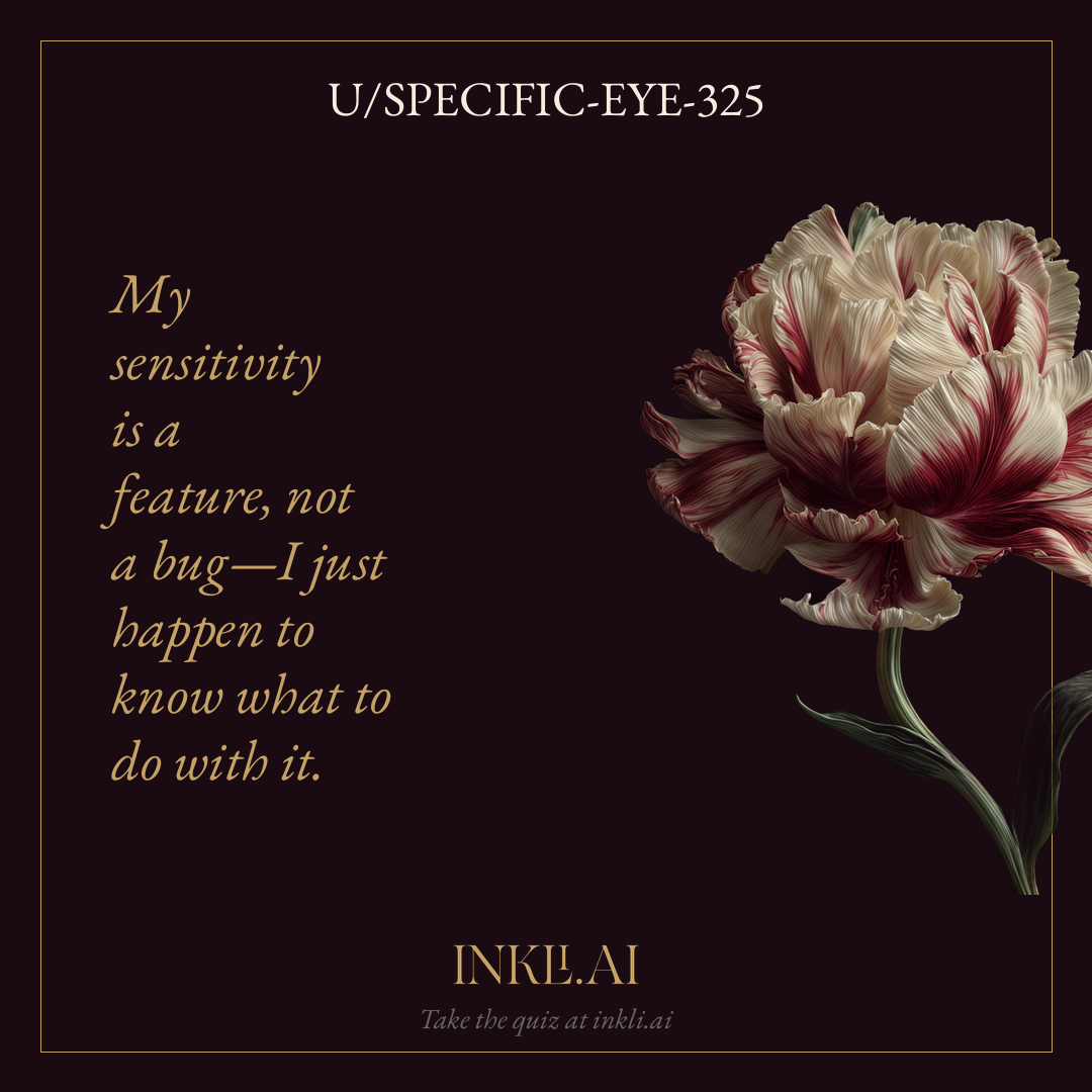 My sensitivity is a feature, not a bug—I just happen to know what to do with it.