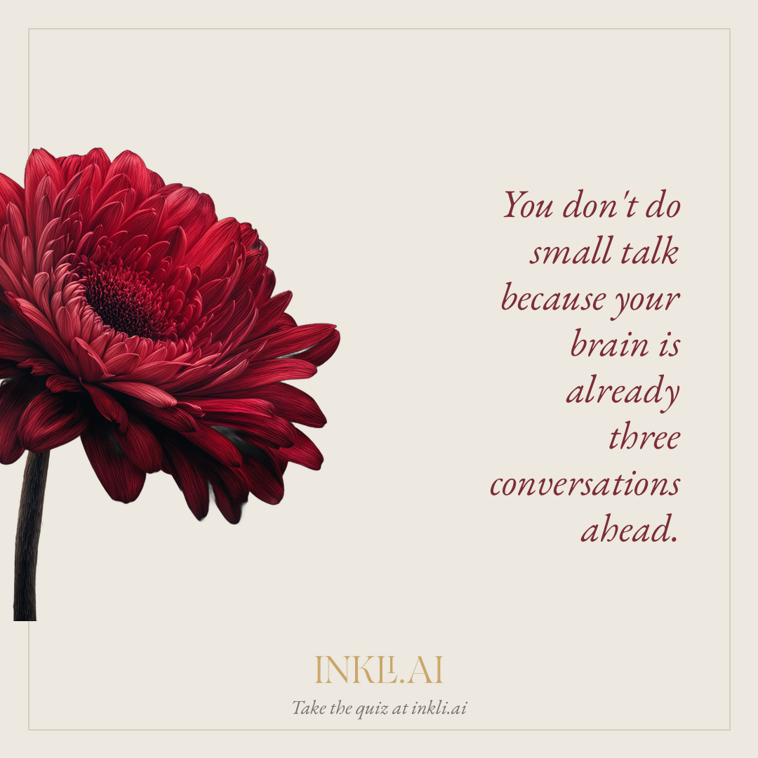 You don't do small talk because your brain is already three conversations ahead.