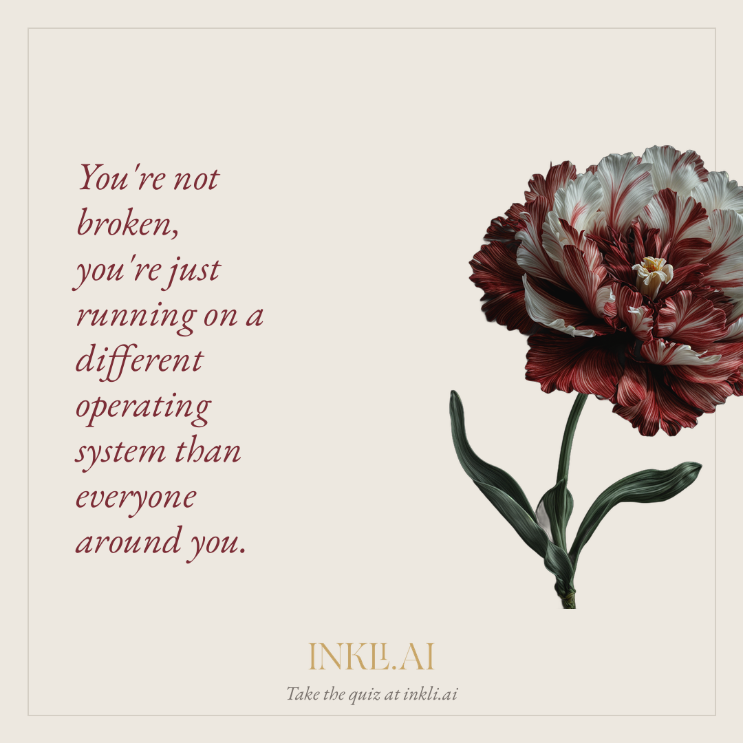 You're not broken, you're just running on a different operating system than everyone around you.